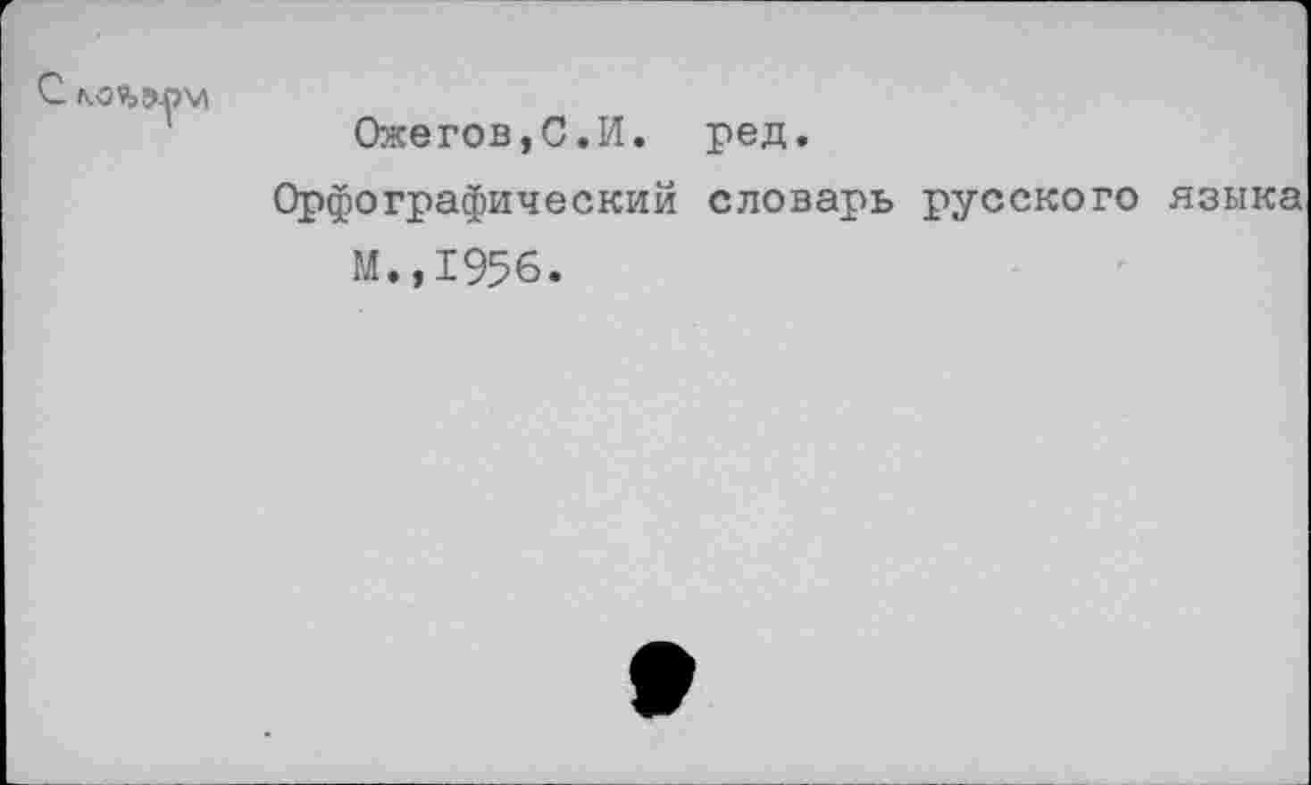 ﻿С
Ожегов,С.И. ред.
Орфографический словарь русского языка М.,1956.